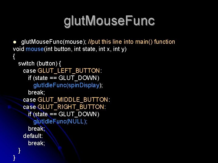 glut. Mouse. Func(mouse); //put this line into main() function void mouse(int button, int state,