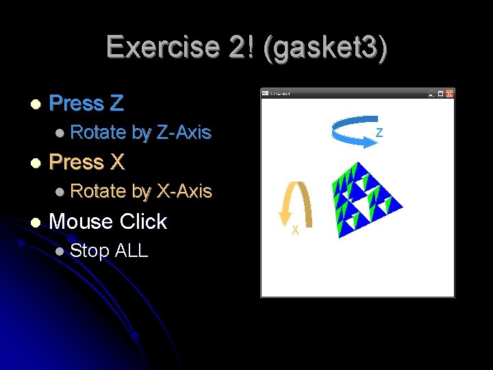 Exercise 2! (gasket 3) l Press Z l Rotate l Z Press X l