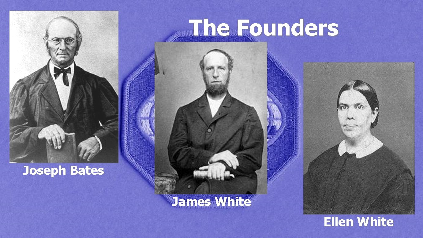 The Founders Joseph Bates James White Ellen White 