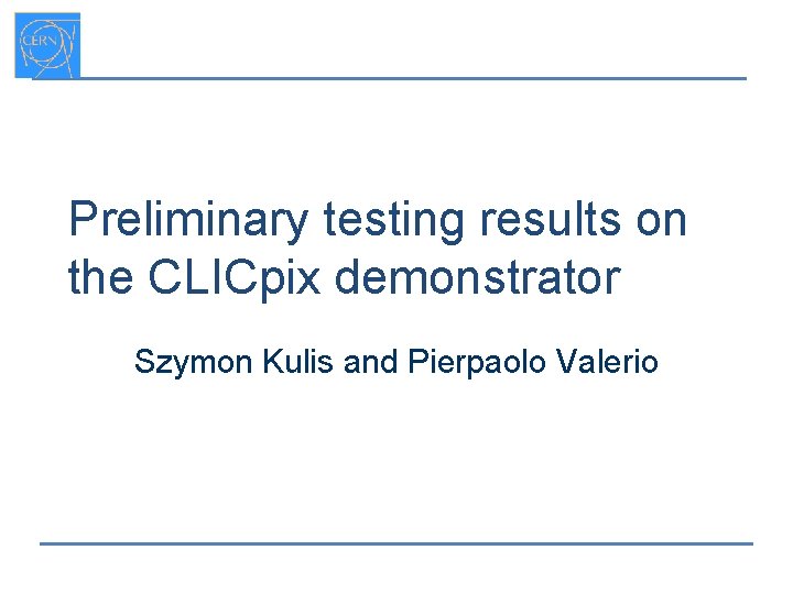 Preliminary testing results on the CLICpix demonstrator Szymon Kulis and Pierpaolo Valerio 