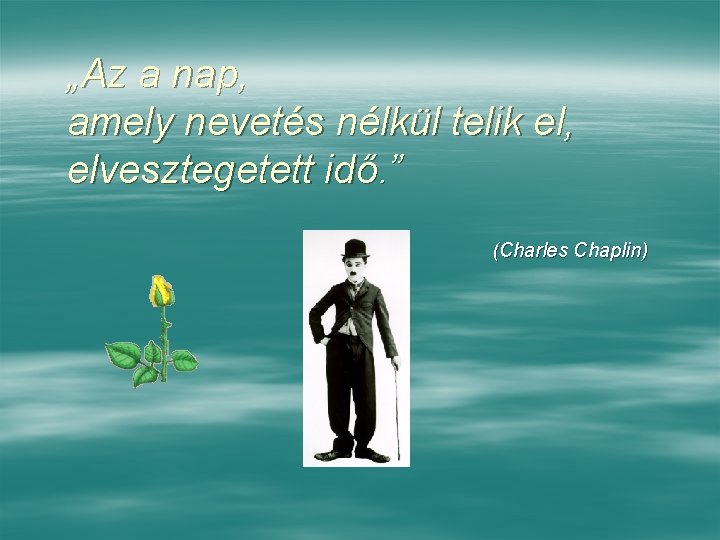 „Az a nap, amely nevetés nélkül telik el, elvesztegetett idő. ” (Charles Chaplin) 