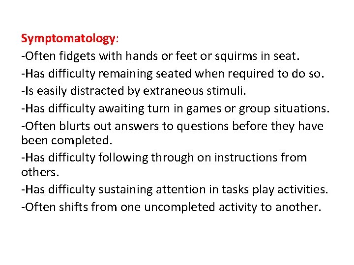 Symptomatology: -Often fidgets with hands or feet or squirms in seat. -Has difficulty remaining