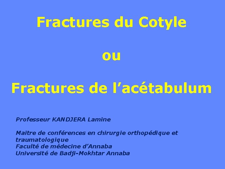 Fractures du Cotyle ou Fractures de l’acétabulum Professeur KANDJERA Lamine Maitre de conférences en