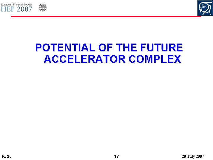 POTENTIAL OF THE FUTURE ACCELERATOR COMPLEX R. G. 17 20 July 2007 