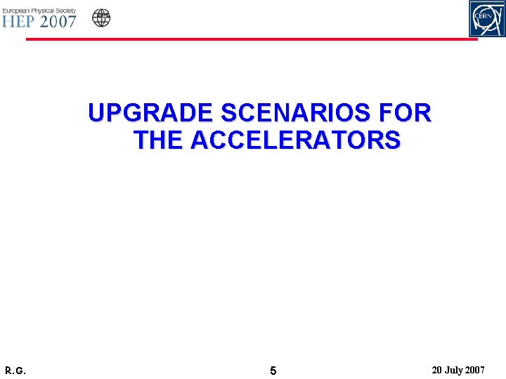 UPGRADE SCENARIOS FOR THE ACCELERATORS R. G. 5 20 July 2007 
