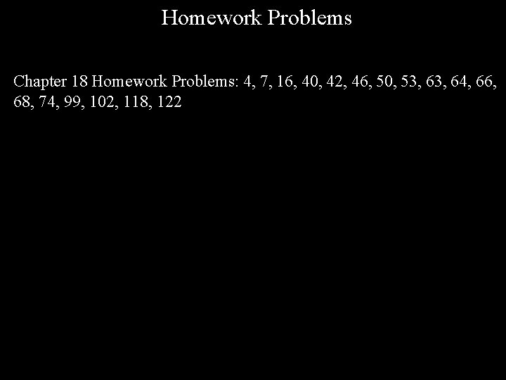 Homework Problems Chapter 18 Homework Problems: 4, 7, 16, 40, 42, 46, 50, 53,