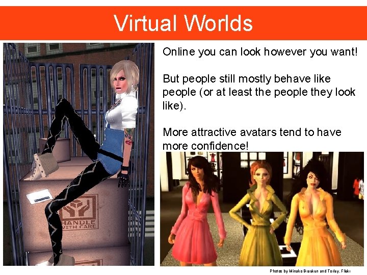 Virtual Worlds Online you can look however you want! But people still mostly behave