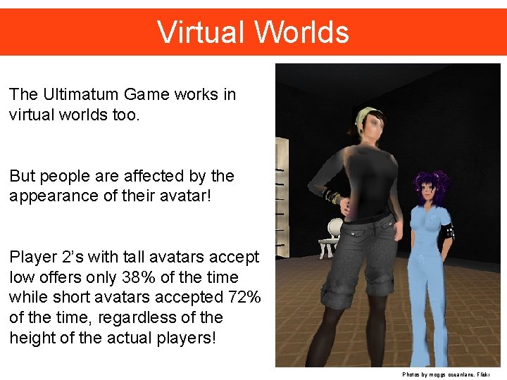 Virtual Worlds The Ultimatum Game works in virtual worlds too. But people are affected