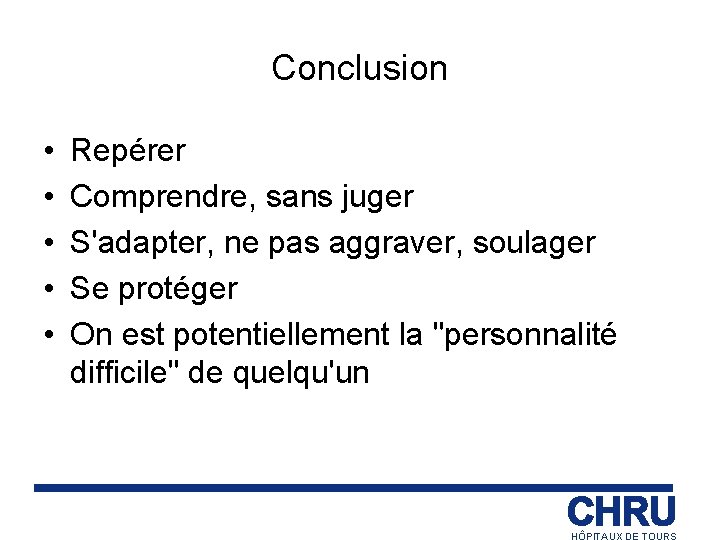 Conclusion • • • Repérer Comprendre, sans juger S'adapter, ne pas aggraver, soulager Se