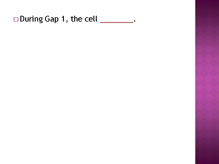 � During Gap 1, the cell ____. 