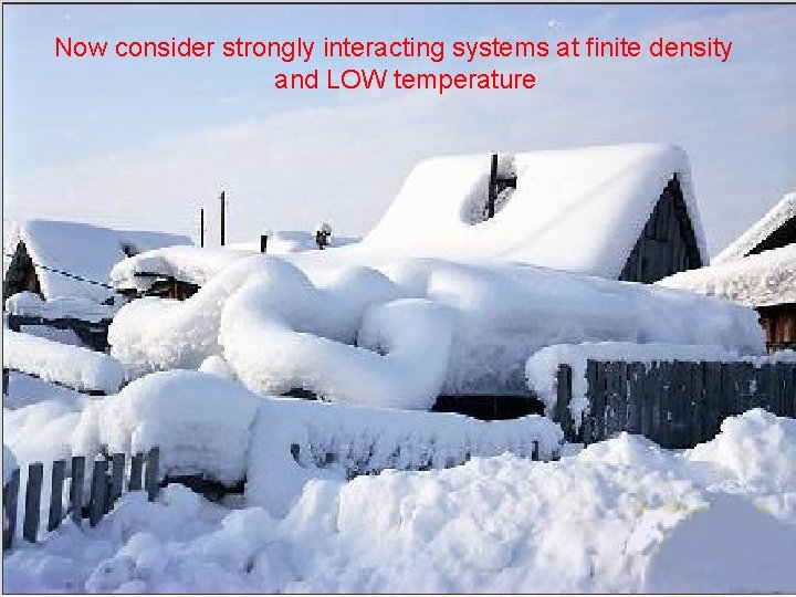 Now consider strongly interacting systems at finite density and LOW temperature 