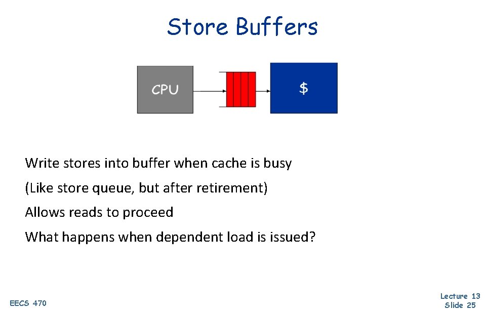 Store Buffers Write stores into buffer when cache is busy (Like store queue, but