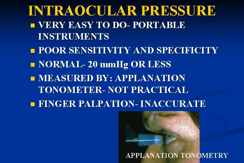 INTRAOCULAR PRESSURE VERY EASY TO DO- PORTABLE INSTRUMENTS n POOR SENSITIVITY AND SPECIFICITY n