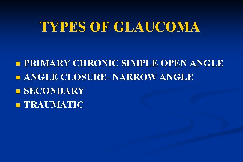 TYPES OF GLAUCOMA PRIMARY CHRONIC SIMPLE OPEN ANGLE n ANGLE CLOSURE- NARROW ANGLE n