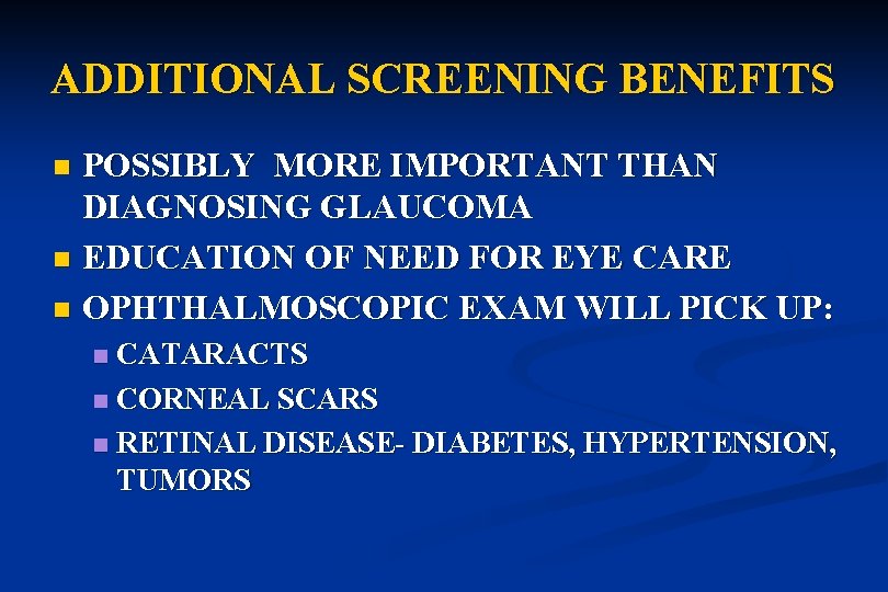 ADDITIONAL SCREENING BENEFITS POSSIBLY MORE IMPORTANT THAN DIAGNOSING GLAUCOMA n EDUCATION OF NEED FOR