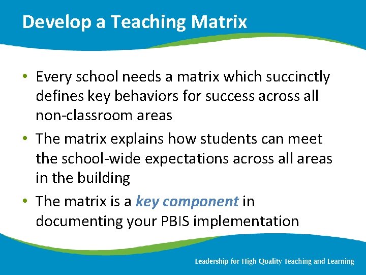 Develop a Teaching Matrix • Every school needs a matrix which succinctly defines key