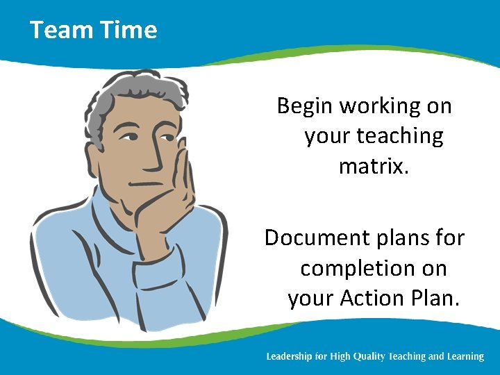Team Time Begin working on your teaching matrix. Document plans for completion on your