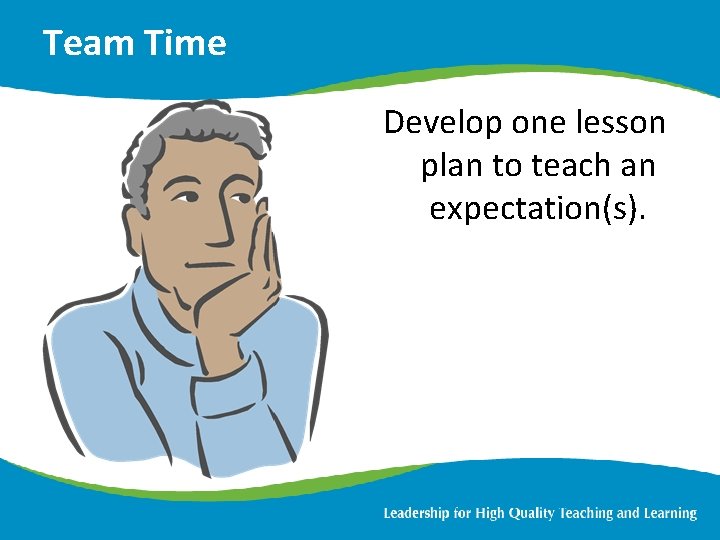 Team Time Develop one lesson plan to teach an expectation(s). 