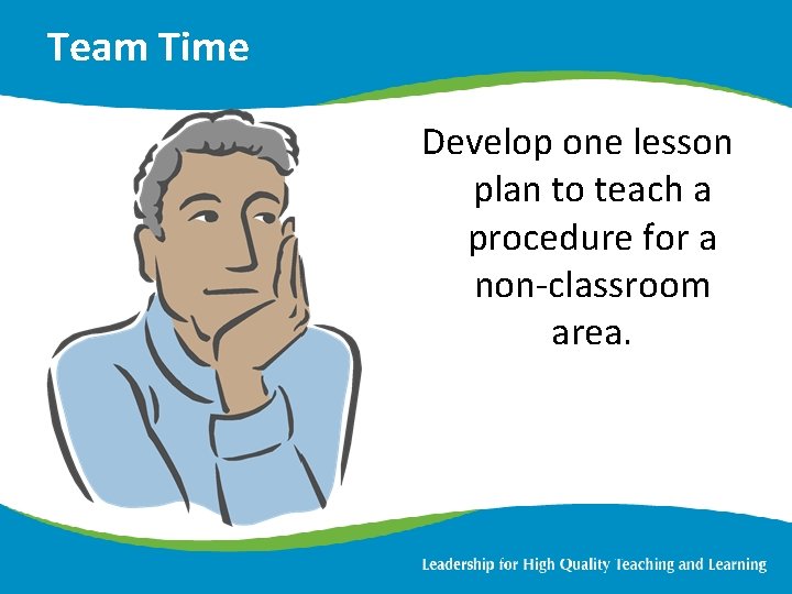 Team Time Develop one lesson plan to teach a procedure for a non-classroom area.
