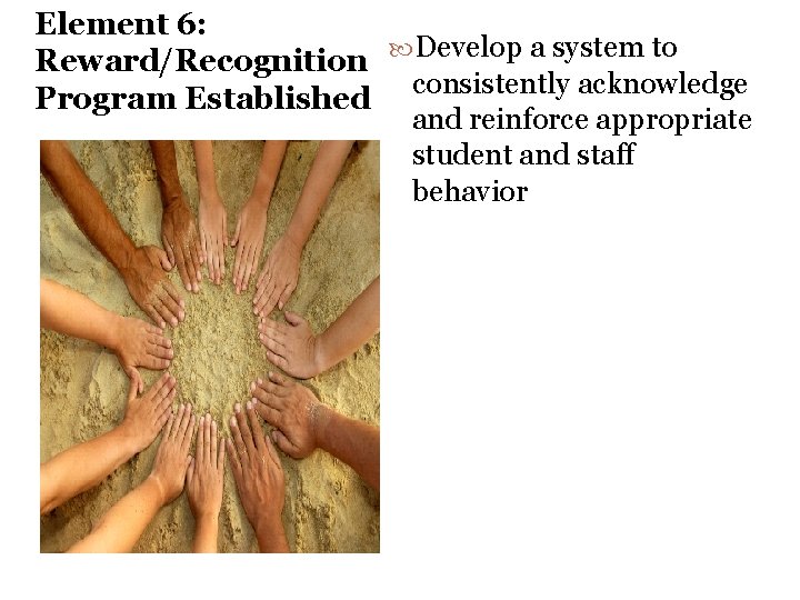 Element 6: Develop a system to Reward/Recognition consistently acknowledge Program Established and reinforce appropriate