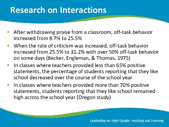 Research on Interactions • After withdrawing praise from a classroom, off-task behavior increased from