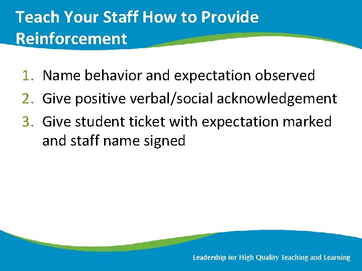 Teach Your Staff How to Provide Reinforcement 1. Name behavior and expectation observed 2.