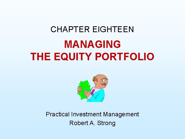 CHAPTER EIGHTEEN MANAGING THE EQUITY PORTFOLIO Practical Investment Management Robert A. Strong 