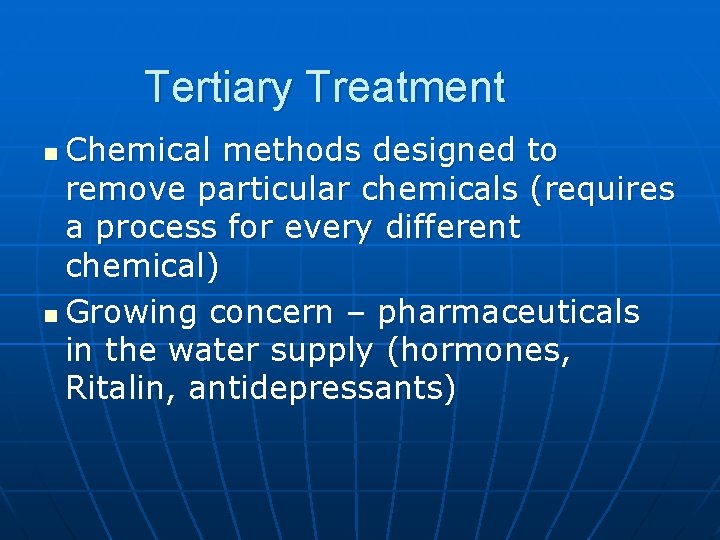 Tertiary Treatment Chemical methods designed to remove particular chemicals (requires a process for every