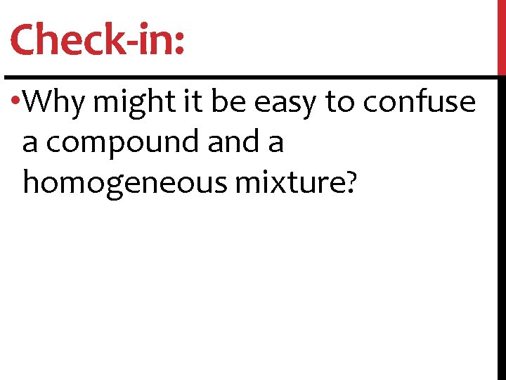 Check-in: • Why might it be easy to confuse a compound a homogeneous mixture?