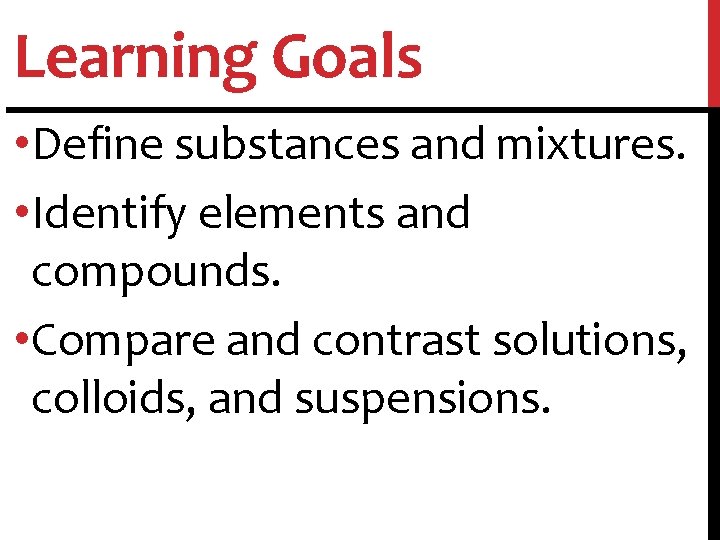 Learning Goals • Define substances and mixtures. • Identify elements and compounds. • Compare