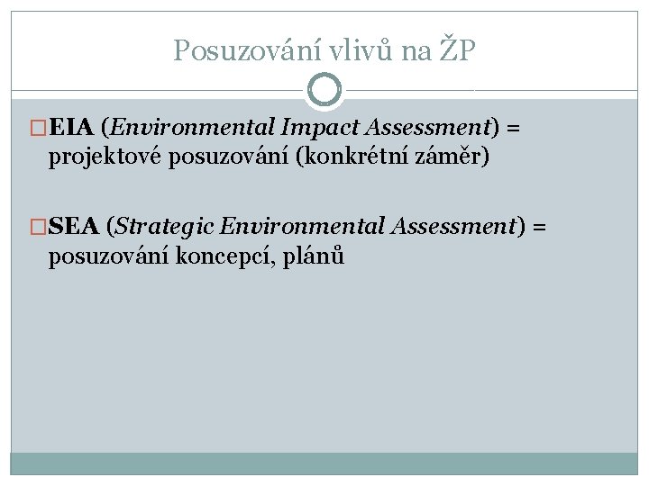 Posuzování vlivů na ŽP �EIA (Environmental Impact Assessment) = projektové posuzování (konkrétní záměr) �SEA