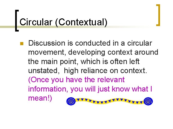 Circular (Contextual) n Discussion is conducted in a circular movement, developing context around the