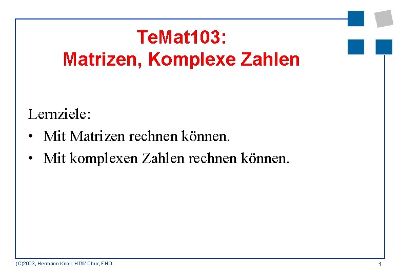 Te. Mat 103: Matrizen, Komplexe Zahlen Lernziele: • Mit Matrizen rechnen können. • Mit