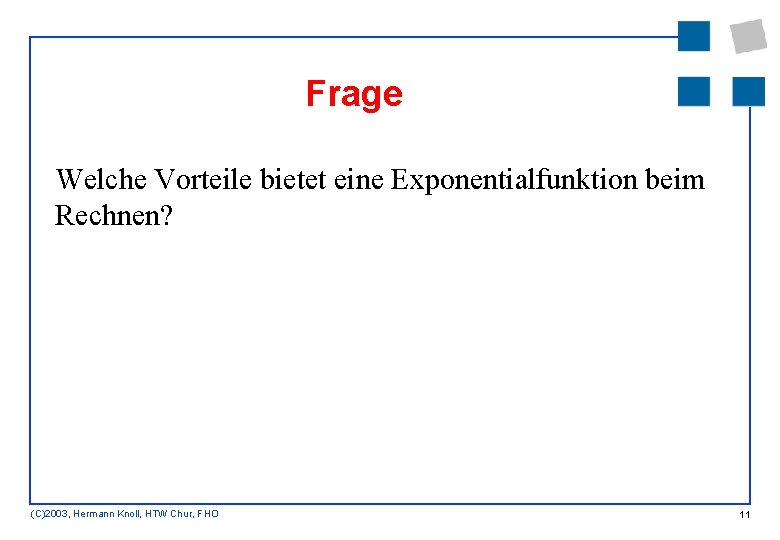 Frage Welche Vorteile bietet eine Exponentialfunktion beim Rechnen? (C)2003, Hermann Knoll, HTW Chur, FHO