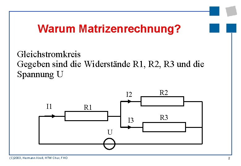 Warum Matrizenrechnung? Gleichstromkreis Gegeben sind die Widerstände R 1, R 2, R 3 und