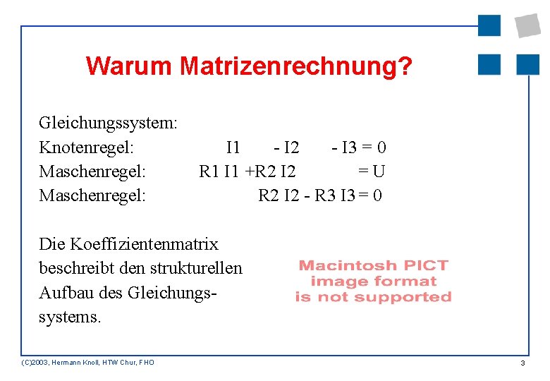 Warum Matrizenrechnung? Gleichungssystem: Knotenregel: Maschenregel: I 1 - I 2 - I 3 =