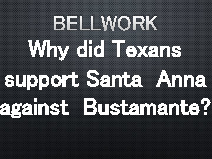 BELLWORK Why did Texans support Santa Anna against Bustamante? 
