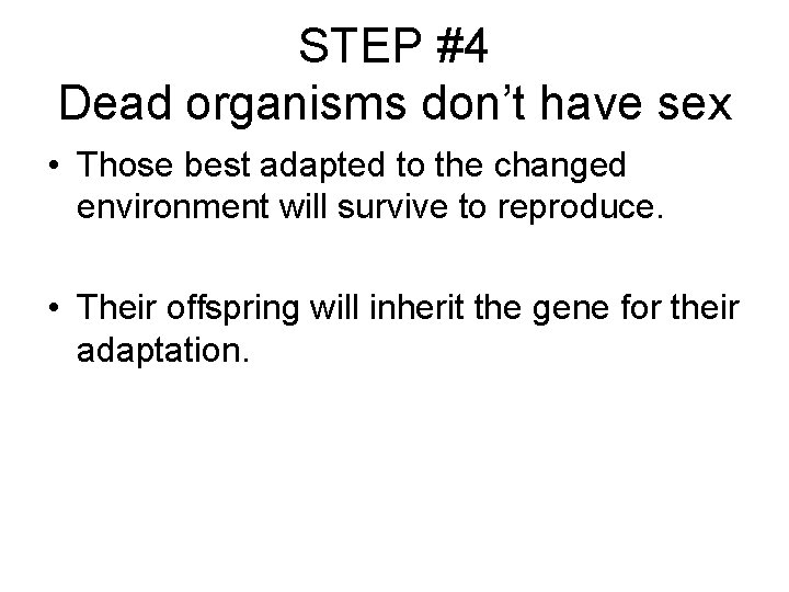 STEP #4 Dead organisms don’t have sex • Those best adapted to the changed