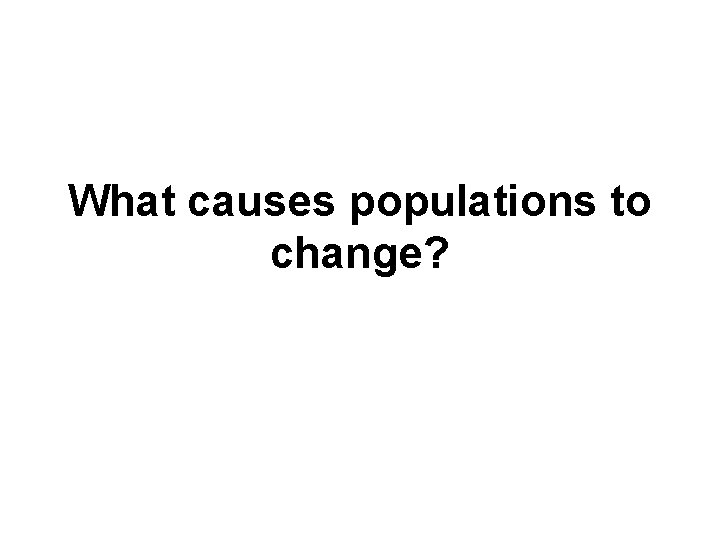 What causes populations to change? 