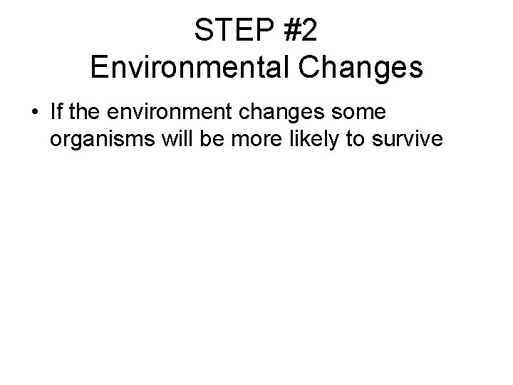STEP #2 Environmental Changes • If the environment changes some organisms will be more