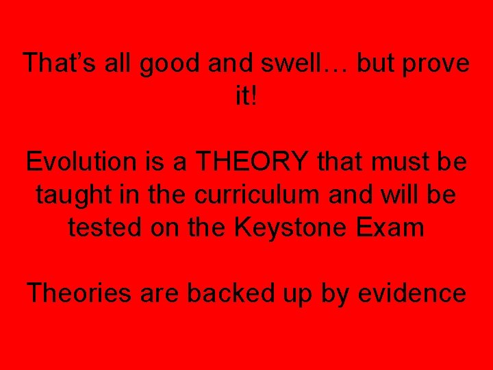 That’s all good and swell… but prove it! Evolution is a THEORY that must