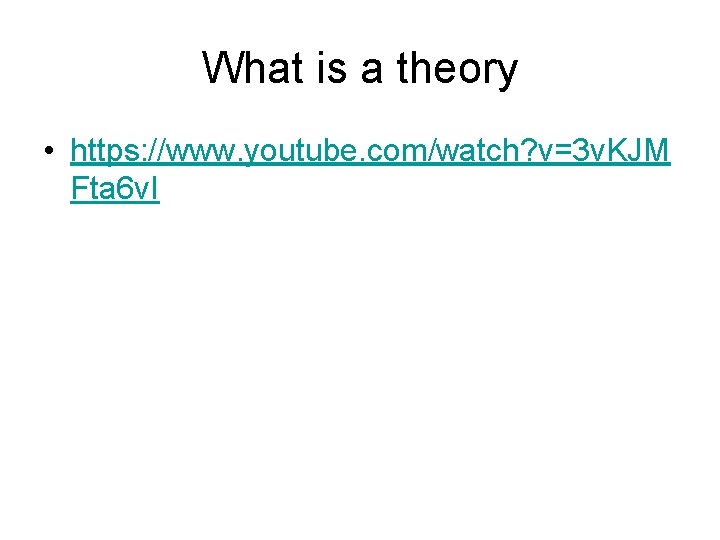 What is a theory • https: //www. youtube. com/watch? v=3 v. KJM Fta 6