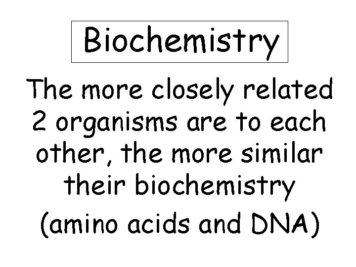 Biochemistry The more closely related 2 organisms are to each other, the more similar