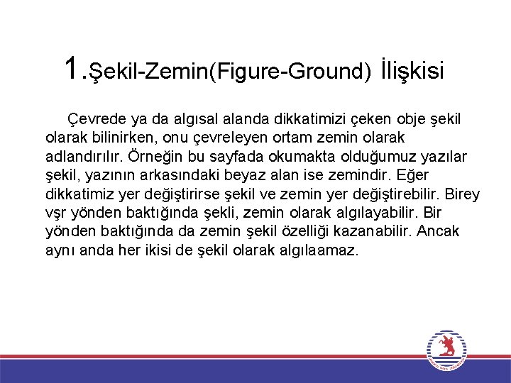 1. Şekil-Zemin(Figure-Ground) İlişkisi Çevrede ya da algısal alanda dikkatimizi çeken obje şekil olarak bilinirken,