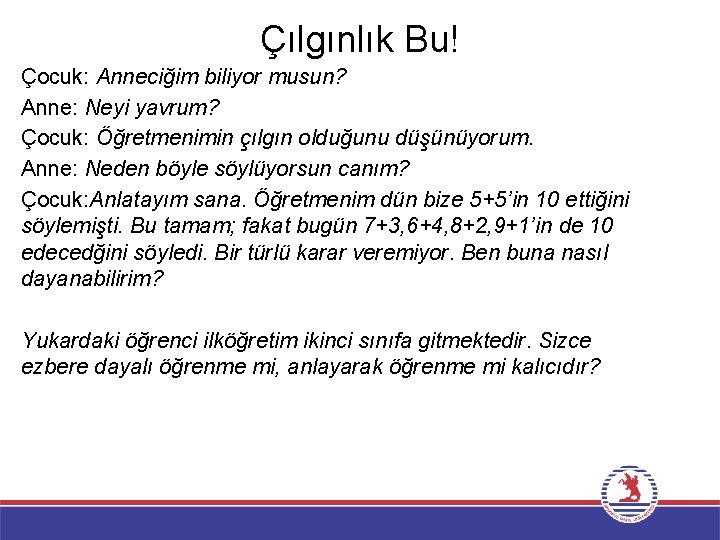 Çılgınlık Bu! Çocuk: Anneciğim biliyor musun? Anne: Neyi yavrum? Çocuk: Öğretmenimin çılgın olduğunu düşünüyorum.