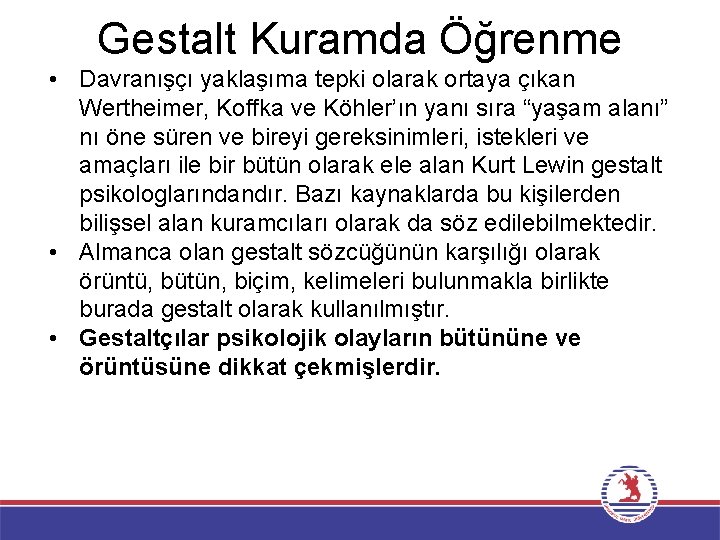 Gestalt Kuramda Öğrenme • Davranışçı yaklaşıma tepki olarak ortaya çıkan Wertheimer, Koffka ve Köhler’ın