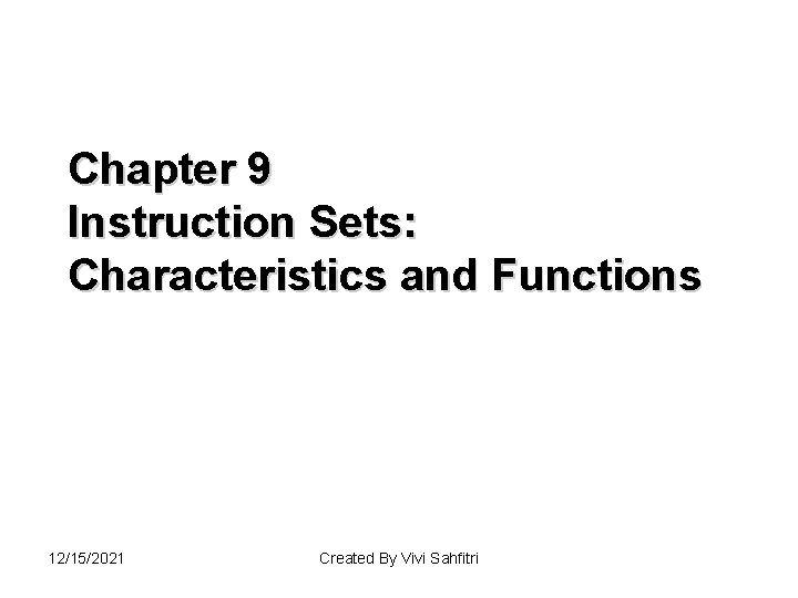 Chapter 9 Instruction Sets: Characteristics and Functions 12/15/2021 Created By Vivi Sahfitri 