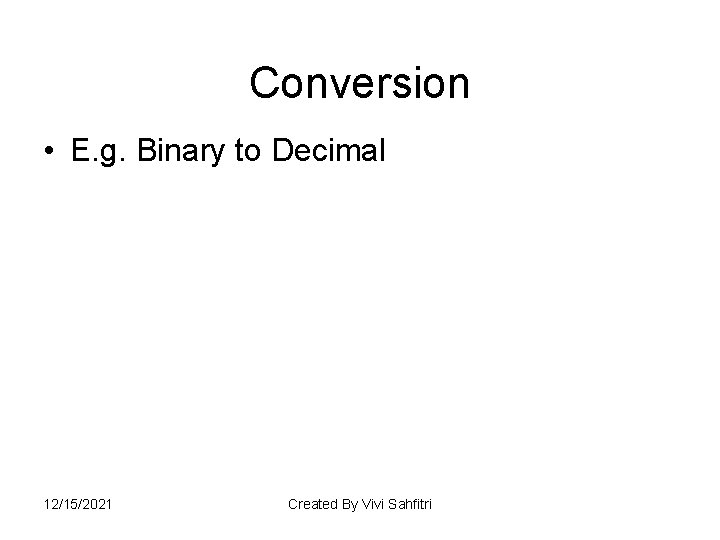 Conversion • E. g. Binary to Decimal 12/15/2021 Created By Vivi Sahfitri 
