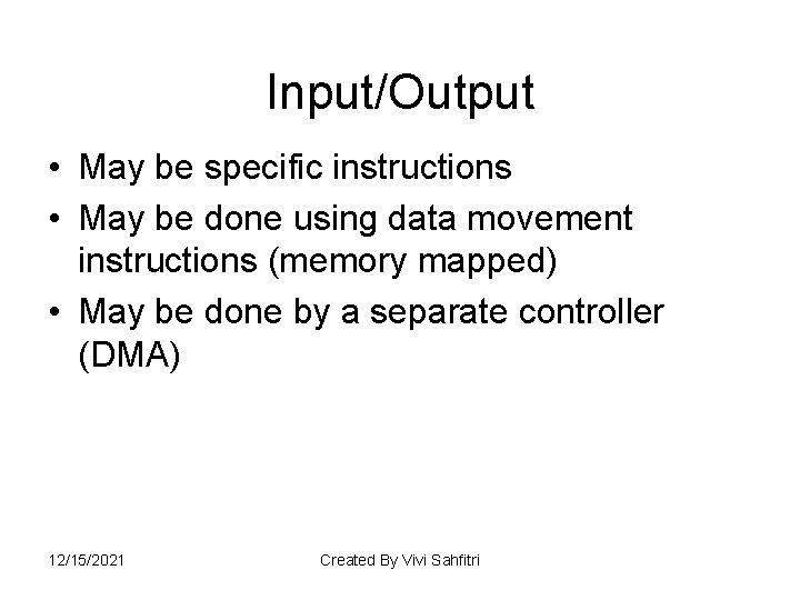 Input/Output • May be specific instructions • May be done using data movement instructions