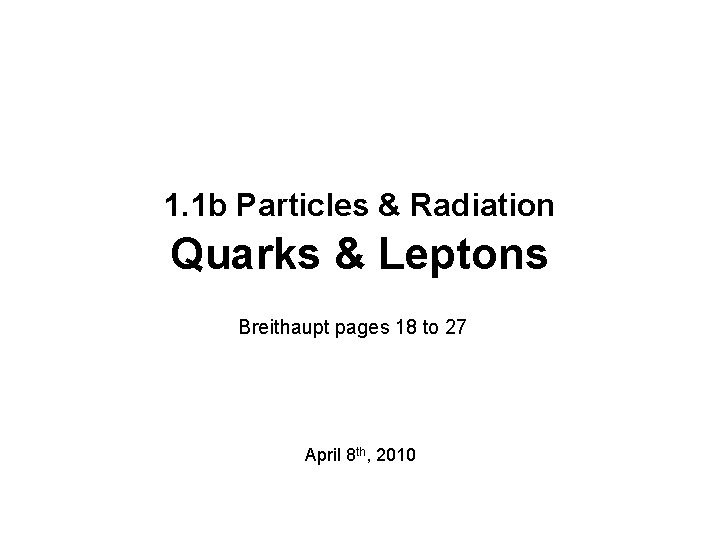 1. 1 b Particles & Radiation Quarks & Leptons Breithaupt pages 18 to 27